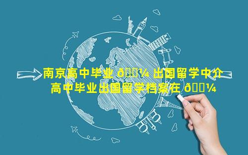 南京高中毕业 🐼 出国留学中介 高中毕业出国留学档案在 🐼 自己手里